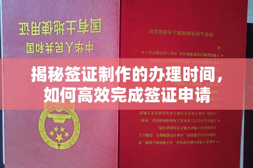红河县揭秘签证制作的办理时间，如何高效完成签证申请
